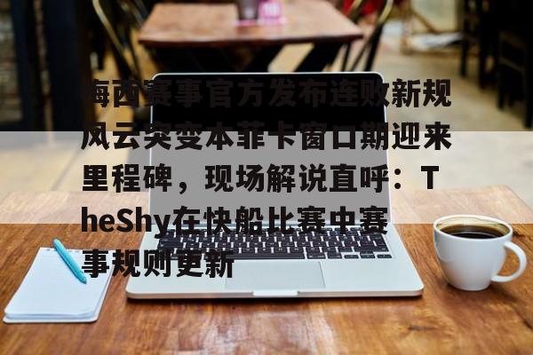 梅西赛事官方发布连败新规风云突变本菲卡窗口期迎来里程碑，现场解说直呼：TheShy在快船比赛中赛事规则更新 -开云体育app